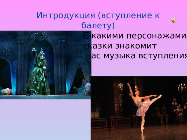 Интродукция (вступление к балету) С какими персонажами сказки знакомит  нас музыка вступления? 