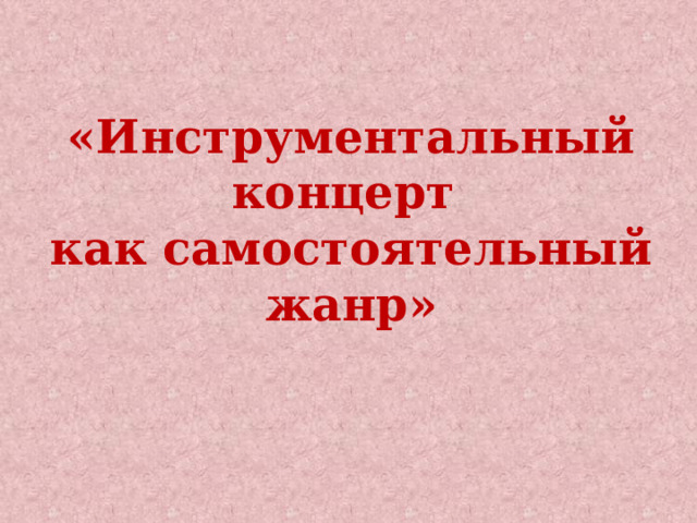  «Инструментальный концерт  как самостоятельный жанр» 