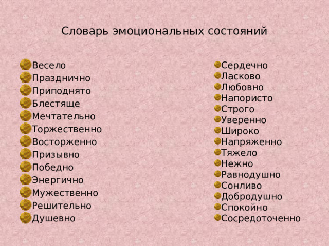 Словарь эмоциональных состояний Сердечно Ласково Любовно Напористо Строго Уверенно Широко Напряженно Тяжело Нежно Равнодушно Сонливо Добродушно Спокойно Сосредоточенно Весело Празднично Приподнято Блестяще Мечтательно Торжественно Восторженно Призывно Победно Энергично Мужественно Решительно Душевно 