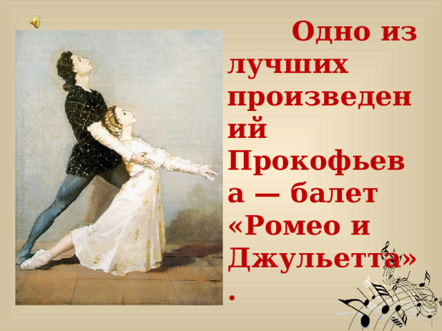   Одно из лучших произведений Прокофьева — балет «Ромео и Джульетта».  