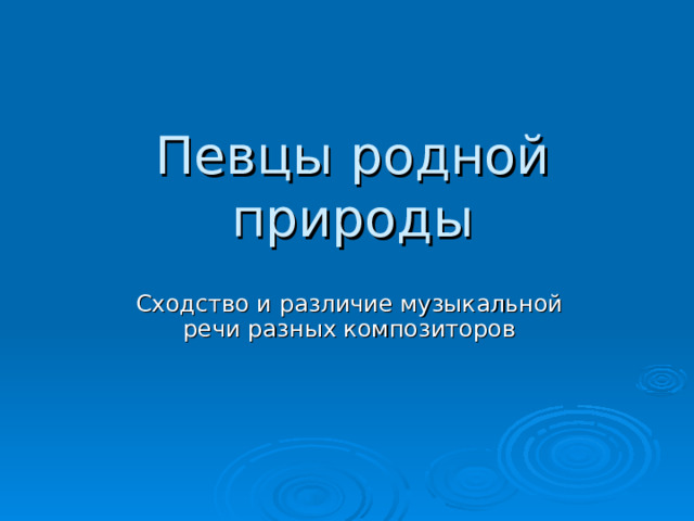 Певцы родной природы Сходство и различие музыкальной речи разных композиторов   