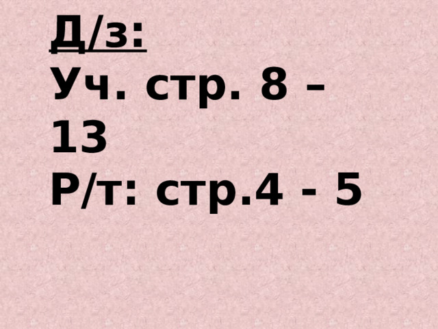 Д/з:  Уч. стр. 8 – 13  Р/т: стр.4 - 5 