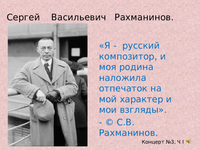 Сергей Васильевич Рахманинов. «Я - русский композитор, и моя родина наложила отпечаток на мой характер и мои взгляды». - © С.В. Рахманинов.  Концерт №3, Ч I 