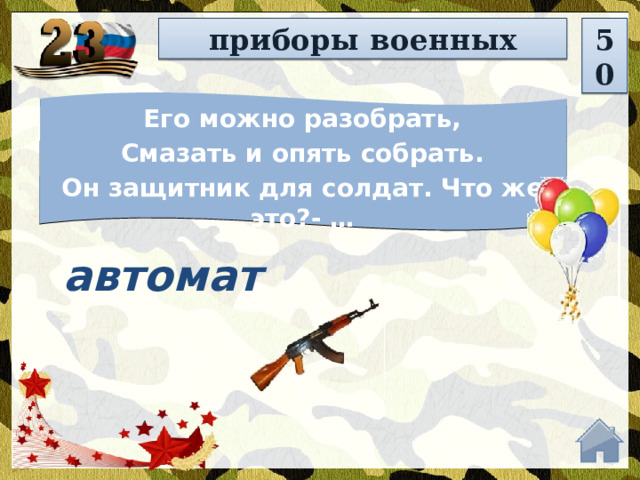приборы военных 50 Его можно разобрать, Смазать и опять собрать. Он защитник для солдат. Что же это?- … автомат  