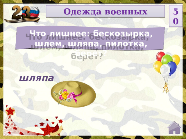 50 НОМИНАЦИЯ Одежда военных Что лишнее: бескозырка, шлем, шляпа, пилотка, берет? Введите вопрос шляпа  
