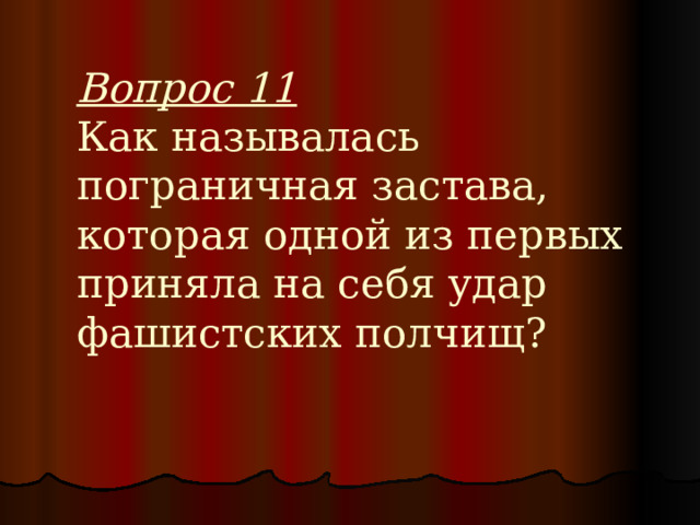 Вопрос 11  Как называлась пограничная застава, которая одной из первых приняла на себя удар фашистских полчищ?   