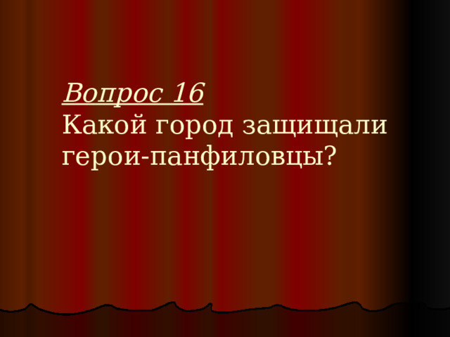 Вопрос 16  Какой город защищали герои-панфиловцы? 