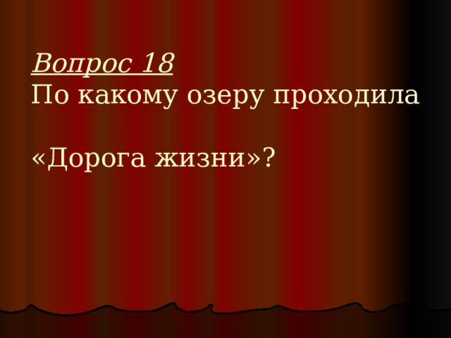 Вопрос 18  По какому озеру проходила  «Дорога жизни»? 