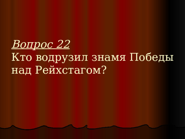 Вопрос 22  Кто водрузил знамя Победы над Рейхстагом? 