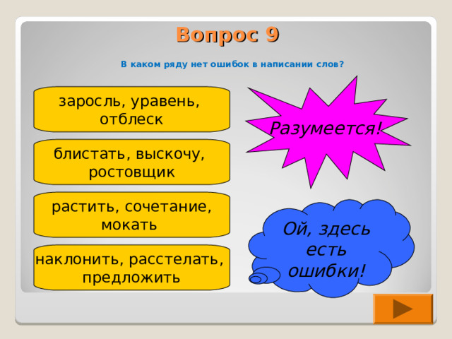 Вопрос 9    В каком ряду н ет ошибок в написании слов? Разумеется! заросль, уравень, отблеск блистать, выскочу, ростовщик растить,  сочетание, мокать Ой, здесь есть ошибки! наклонить, расстелать, предложить 
