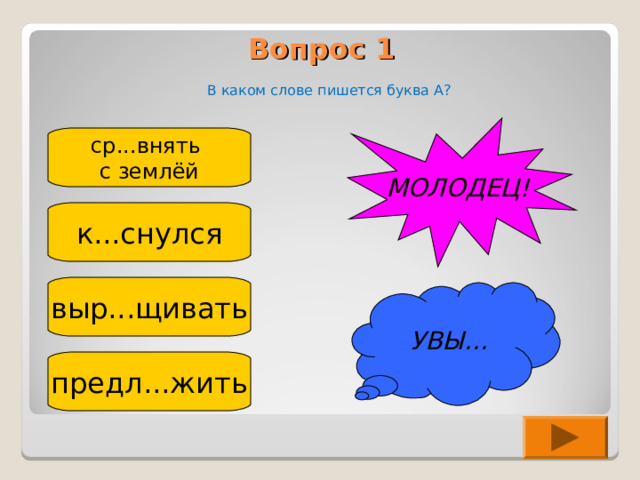 Вопрос 1    В каком слове пишется буква А? МОЛОДЕЦ! ср...внять с землёй к...снулся выр...щивать УВЫ... предл...жить 