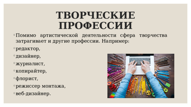 ТВОРЧЕСКИЕ ПРОФЕССИИ Помимо артистической деятельности сфера творчества затрагивает и другие профессии. Например: редактор, дизайнер, журналист, копирайтер, флорист, режиссер монтажа, веб-дизайнер. 