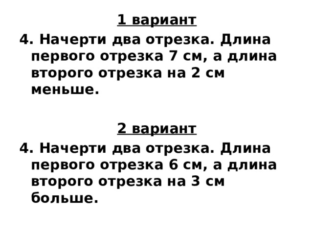 1 вариант 4. Начерти два отрезка. Длина первого отрезка 7 см, а длина второго отрезка на 2 см меньше.  2 вариант 4. Начерти два отрезка. Длина первого отрезка 6 см, а длина второго отрезка на 3 см больше. 