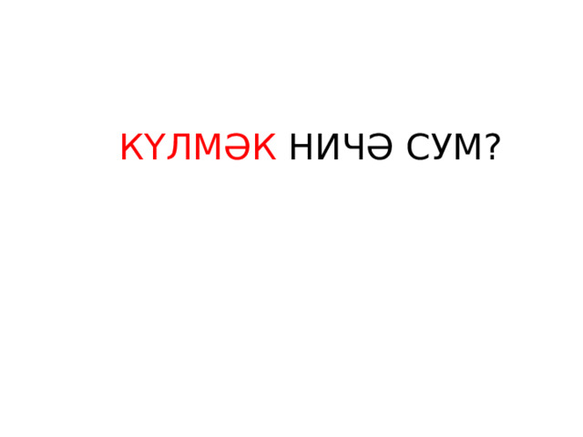 КҮЛМӘК НИЧӘ СУМ? 
