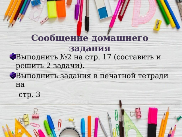Сообщение домашнего задания Выполнить №2 на стр. 17 (составить и решить 2 задачи). Выполнить задания в печатной тетради на  стр. 3 