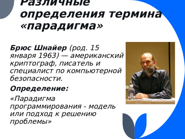 Различные определения термина «парадигма» Брюс Шнайер (род. 15 января 1963) — американский криптограф, писатель и специалист по компьютерной безопасности. Определение: «Парадигма программирования - модель или подход к решению проблемы» 