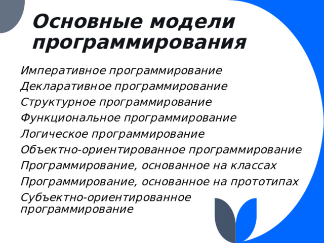 Основные модели программирования Императивное программирование Декларативное программирование Структурное программирование Функциональное программирование Логическое программирование Объектно-ориентированное программирование Программирование, основанное на классах Программирование, основанное на прототипах Субъектно-ориентированное программирование  