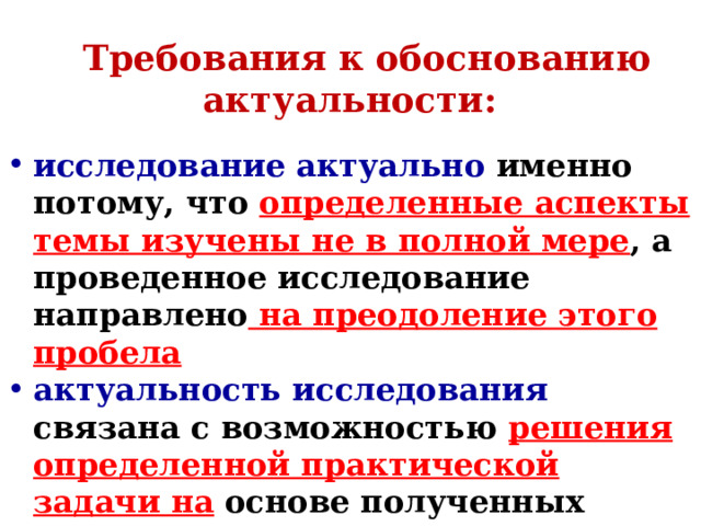 Требования к обоснованию актуальности: исследование актуально именно потому, что определенные аспекты темы изучены не в полной мере , а проведенное исследование направлено на преодоление этого пробела актуальность исследования связана с возможностью решения определенной практической задачи на основе полученных данных 