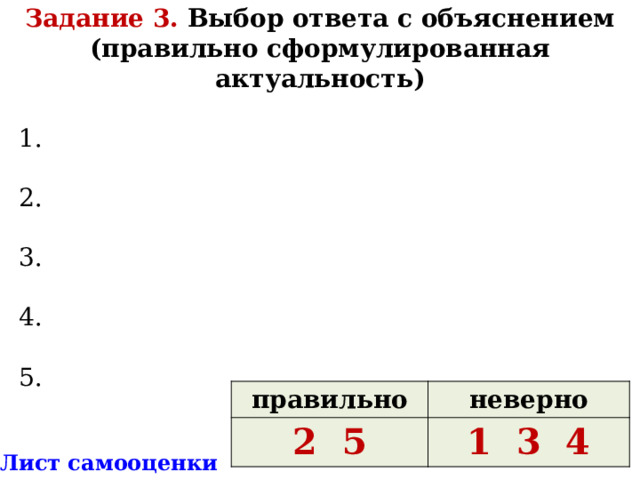 Задание 3. Выбор ответа с объяснением (правильно сформулированная актуальность)  1. 2. 3. 4. 5. правильно 2 5 неверно 1 3 4 * Лист самооценки 