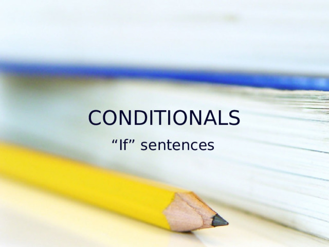 CONDITIONALS “ If” sentences 