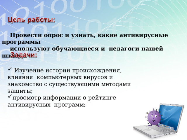  Провести опрос и узнать, какие антивирусные программы  используют обучающиеся и педагоги нашей школы.  Изучение истории происхождения, влияния компьютерных вирусов и знакомство с существующими методами защиты; просмотр информации о рейтинге антивирусных программ; 