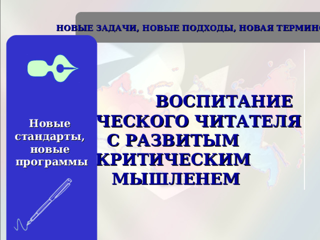  ВОСПИТАНИЕ ТВОРЧЕСКОГО ЧИТАТЕЛЯ С РАЗВИТЫМ КРИТИЧЕСКИМ МЫШЛЕНЕМ НОВЫЕ ЗАДАЧИ, НОВЫЕ ПОДХОДЫ, НОВАЯ  ТЕРМИНОЛОГИЯ  Новые стандарты, новые программы 