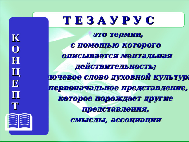   это термин, с помощью которого описывается ментальная действительность; ключевое слово духовной культуры, первоначальное представление, которое порождает другие представления, смыслы, ассоциации   Т Е З А У Р У С К О Н Ц Е П Т 