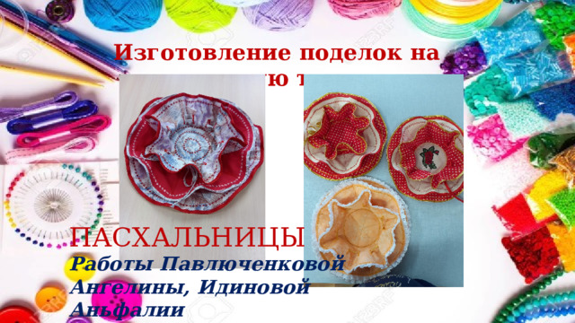 Изготовление поделок на пасхальную тематику ПАСХАЛЬНИЦЫ Работы Павлюченковой Ангелины, Идиновой Аньфалии 