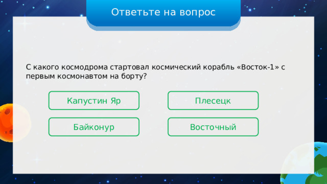 Ответьте на вопрос С какого космодрома стартовал космический корабль «Восток-1» с первым космонавтом на борту? Капустин Яр Плесецк Восточный Байконур 