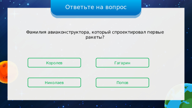 Ответьте на вопрос Фамилия авиаконструктора, который спроектировал первые ракеты? Королев Гагарин Николаев Попов 