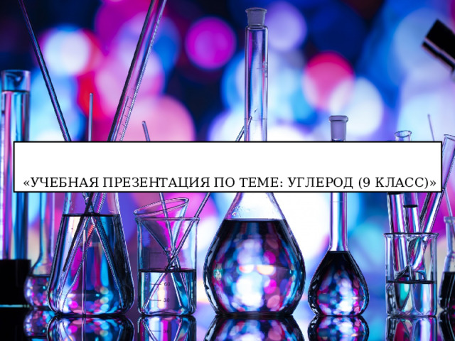  «УЧЕБНАЯ ПРЕЗЕНТАЦИЯ ПО ТЕМЕ: УГЛЕРОД (9 КЛАСС)» 