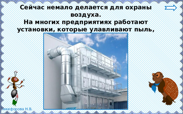 Сейчас немало делается для охраны воздуха. На многих предприятиях работают установки, которые улавливают пыль, сажу, ядовитые газы. 