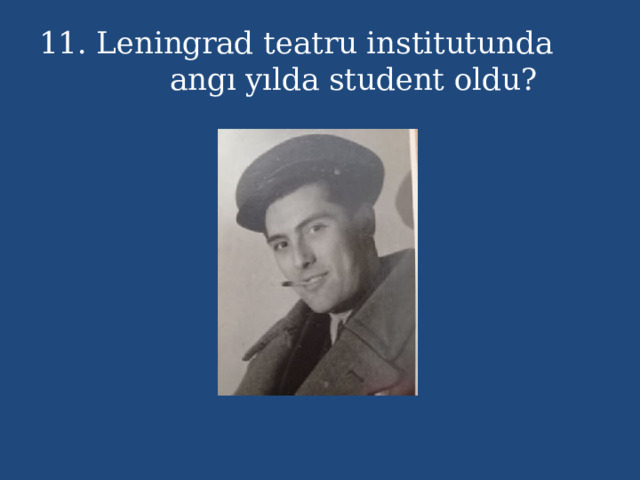 11. Leningrad teatru institutunda angı yılda student oldu? 