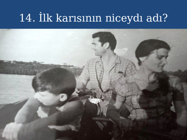 14. İlk karısının niceydı adı? 