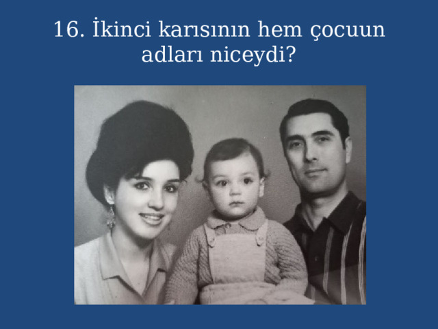 16. İkinci karısının hem çocuun adları niceydi? 
