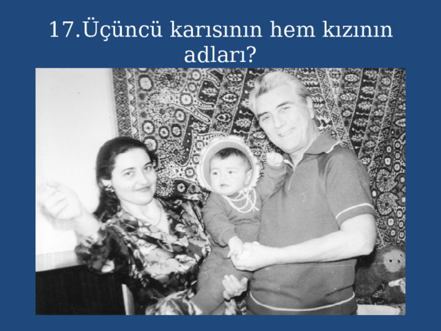 17.Üçüncü karısının hem kızının adları?  