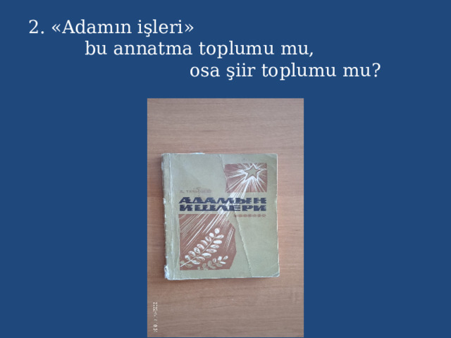 2. «Adamın işleri» bu annatma toplumu mu, osa şiir toplumu mu? 