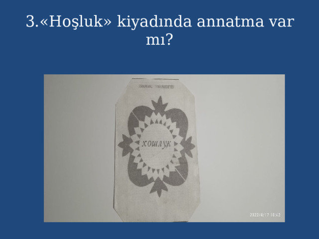 3.«Hoşluk» kiyadında annatma var mı? 