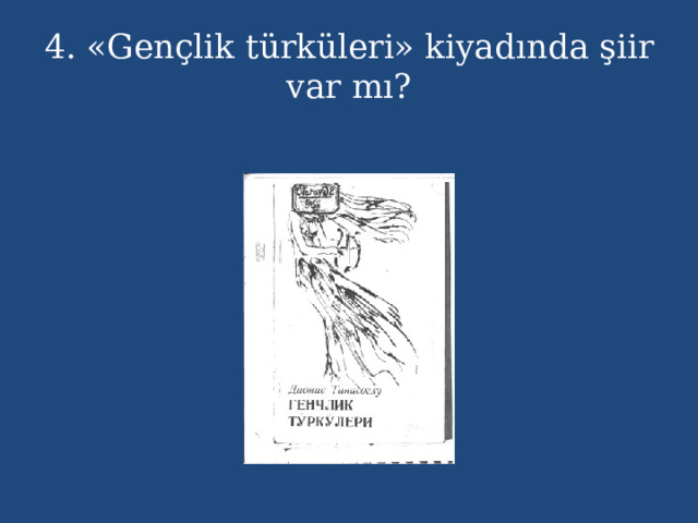 4. «Gençlik türküleri» kiyadında şiir var mı? 
