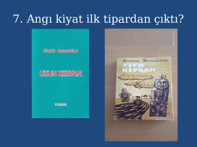 7. Angı kiyat ilk tipardan çıktı? 