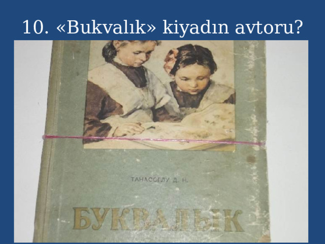 10. «Bukvalık» kiyadın avtoru? 