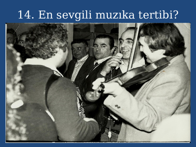 14. En sevgili muzıka tertibi? 