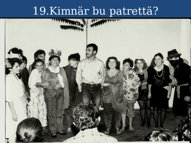 19.Kimnär bu patrettä? 