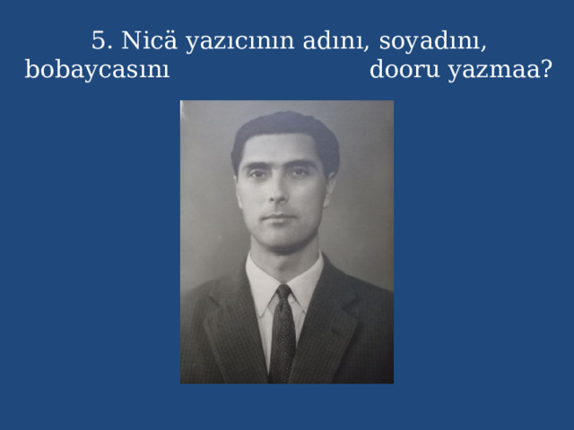5. Nicä yazıcının adını, soyadını, bobaycasını dooru yazmaa? 