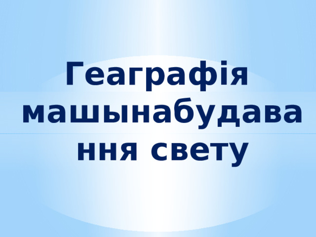 Геаграфія  машынабудавання свету 