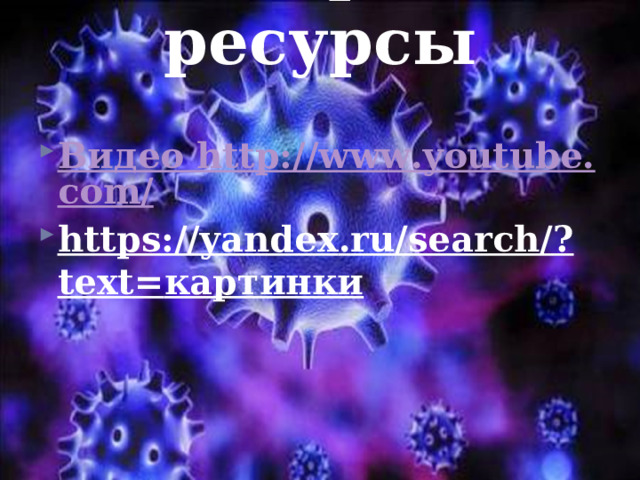 Интернет ресурсы Видео http://www.youtube.com/ https :// yandex . ru/search/ ? text= картинки 