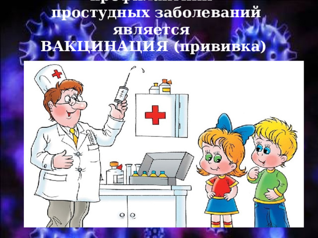 Основным средством профилактики  простудных заболеваний является  ВАКЦИНАЦИЯ (прививка) 