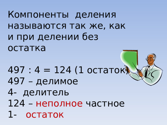 Компоненты деления называются так же, как и при делении без остатка 497 : 4 = 124 (1 остаток) 497 – делимое - делитель 124 – неполное частное - остаток  