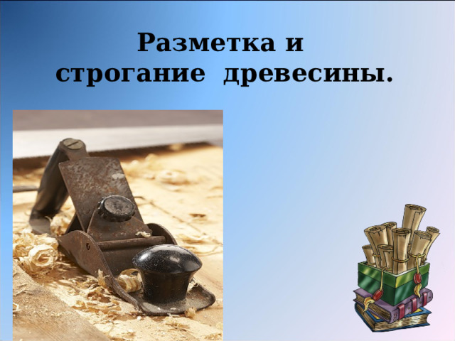 Разметка и  строгание древесины. 