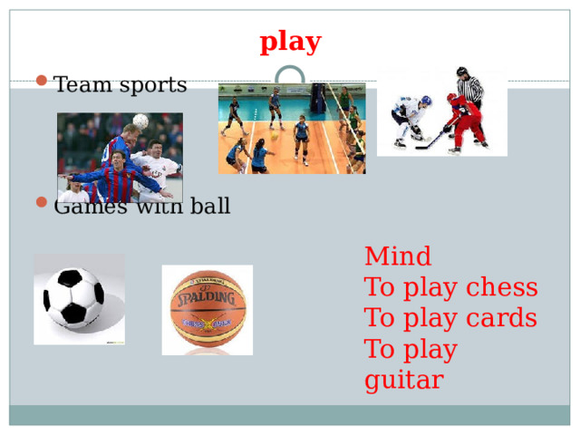play Team sports Games with ball Mind To play chess To play cards To play guitar 